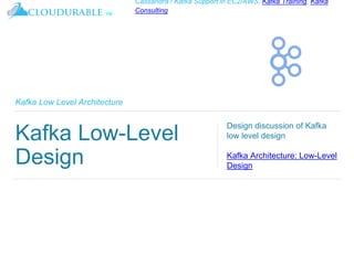 ™
Cassandra / Kafka Support in EC2/AWS. Kafka Training, Kafka
Consulting
Kafka Low Level Architecture
Kafka Low-Level
Design
Design discussion of Kafka
low level design
Kafka Architecture: Low-Level
Design
 