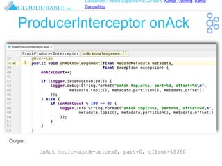 Cassandra / Kafka Support in EC2/AWS. Kafka Training, Kafka
Consulting
™
ProducerInterceptor onAck
onAck topic=stock-prices2, part=0, offset=18360
Output
 