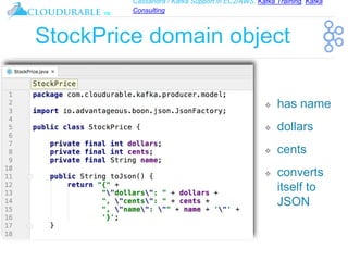 Cassandra / Kafka Support in EC2/AWS. Kafka Training, Kafka
Consulting
™
StockPrice domain object
❖ has name
❖ dollars
❖ cents
❖ converts
itself to
JSON
 