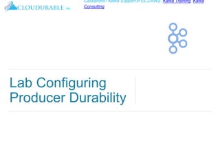 ™
Cassandra / Kafka Support in EC2/AWS. Kafka Training, Kafka
Consulting
Lab Configuring
Producer Durability
 
