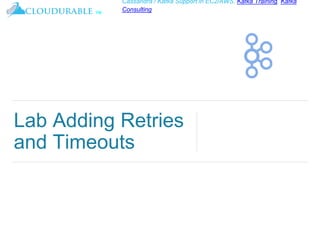 ™
Cassandra / Kafka Support in EC2/AWS. Kafka Training, Kafka
Consulting
Lab Adding Retries
and Timeouts
 