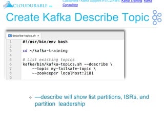 Cassandra / Kafka Support in EC2/AWS. Kafka Training, Kafka
Consulting
™
Create Kafka Describe Topic
❖ —describe will show list partitions, ISRs, and
partition leadership
 