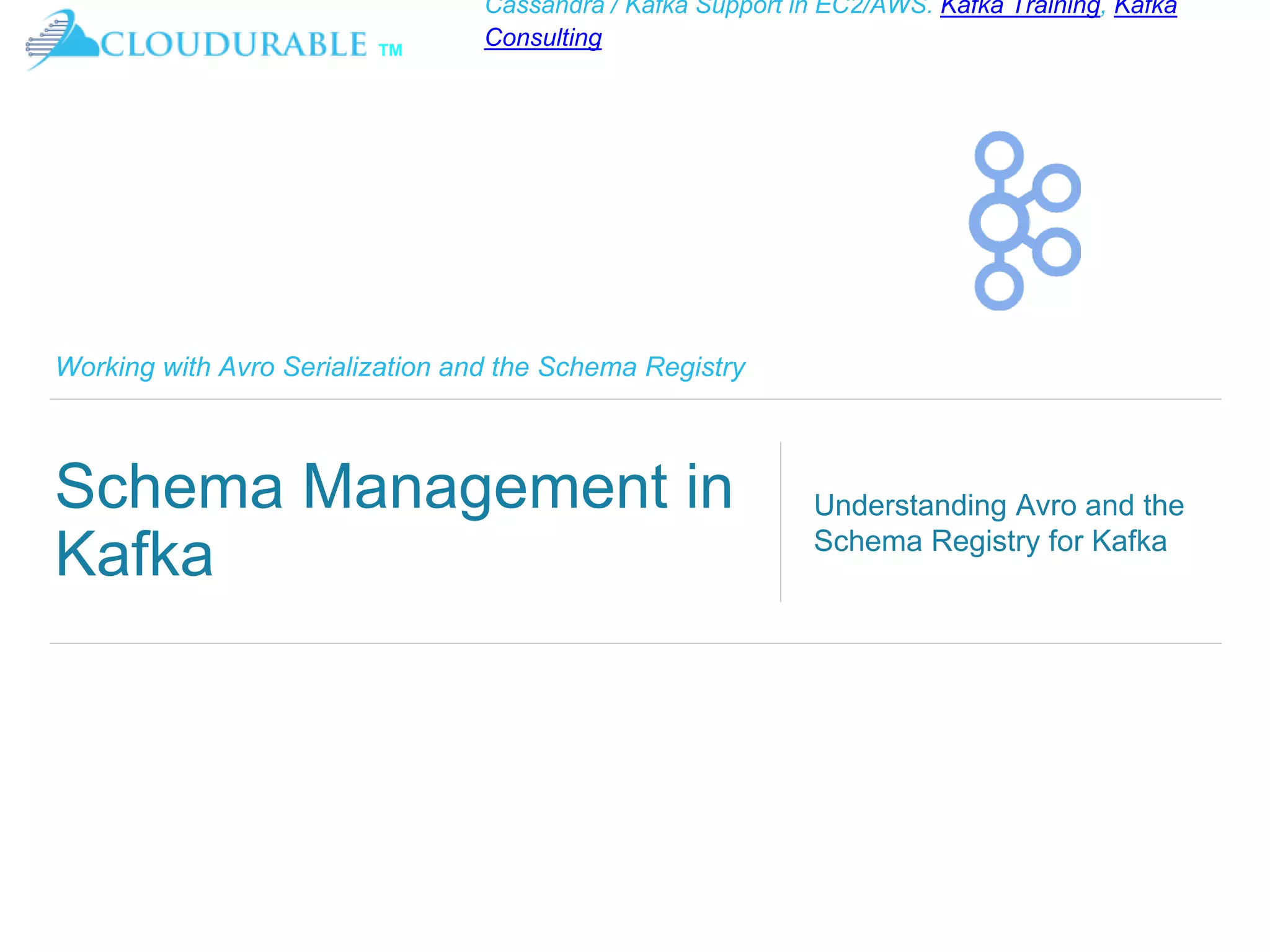 ™
Cassandra / Kafka Support in EC2/AWS. Kafka Training, Kafka
Consulting
Working with Avro Serialization and the Schema Registry
Schema Management in
Kafka
Understanding Avro and the
Schema Registry for Kafka
 