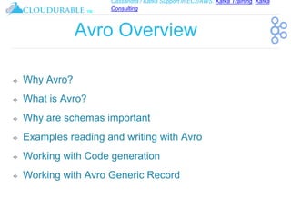 Cassandra / Kafka Support in EC2/AWS. Kafka Training, Kafka
Consulting
™
Avro Overview
❖ Why Avro?
❖ What is Avro?
❖ Why are schemas important
❖ Examples reading and writing with Avro
❖ Working with Code generation
❖ Working with Avro Generic Record
 