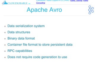 Cassandra / Kafka Support in EC2/AWS. Kafka Training, Kafka
Consulting
™
Apache Avro
❖ Data serialization system
❖ Data structures
❖ Binary data format
❖ Container file format to store persistent data
❖ RPC capabilities
❖ Does not require code generation to use
 