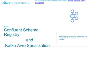 ™
Cassandra / Kafka Support in EC2/AWS. Kafka Training, Kafka
Consulting
Avro
Confluent Schema
Registry
and
Kafka Avro Serialization
Managing Record Schema in
Kafka
 