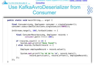 Cassandra / Kafka Support in EC2/AWS. Kafka Training, Kafka
Consulting
™
Use KafkaAvroDeserializer from
Consumer
 