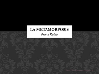 LA METAMORFOSIS 
Prof. Mª Vanessa Tencio A 
Franz Kafka 
 