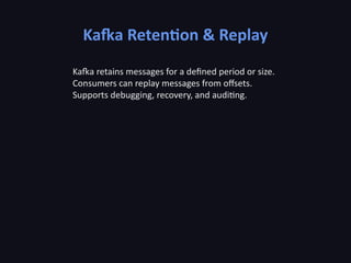 Kafka Retention & Replay
Kafka retains messages for a defined period or size.
Consumers can replay messages from offsets.
Supports debugging, recovery, and auditing.
 