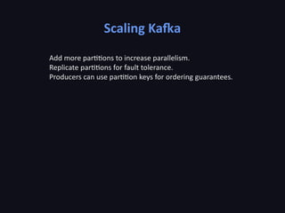 Scaling Kafka
Add more partitions to increase parallelism.
Replicate partitions for fault tolerance.
Producers can use partition keys for ordering guarantees.
 