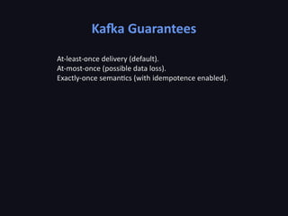Kafka Guarantees
At-least-once delivery (default).
At-most-once (possible data loss).
Exactly-once semantics (with idempotence enabled).
 