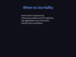 When to Use Kafka
Event-driven microservices.
Streaming analytics and ETL pipelines.
Log aggregation and monitoring.
Asynchronous workflows.
 