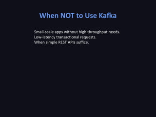 When NOT to Use Kafka
Small-scale apps without high throughput needs.
Low-latency transactional requests.
When simple REST APIs suffice.
 