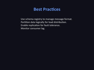 Best Practices
Use schema registry to manage message format.
Partition data logically for load distribution.
Enable replication for fault tolerance.
Monitor consumer lag.
 