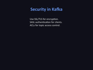 Security in Kafka
Use SSL/TLS for encryption.
SASL authentication for clients.
ACLs for topic access control.
 