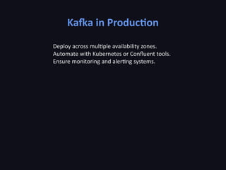 Kafka in Production
Deploy across multiple availability zones.
Automate with Kubernetes or Confluent tools.
Ensure monitoring and alerting systems.
 