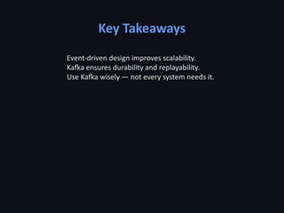 Key Takeaways
Event-driven design improves scalability.
Kafka ensures durability and replayability.
Use Kafka wisely — not every system needs it.
 