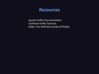 Resources
Apache Kafka Documentation
Confluent Kafka Tutorials
Kafka: The Definitive Guide (O’Reilly)
 