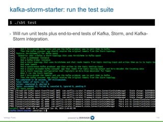 Verisign Public
kafka-storm-starter: run the test suite
110
$ ./sbt test
• Will run unit tests plus end-to-end tests of Kafka, Storm, and Kafka-
Storm integration.
 