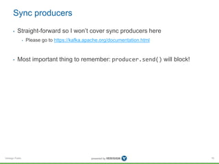 Verisign Public
Sync producers
• Straight-forward so I won’t cover sync producers here
• Please go to https://kafka.apache.org/documentation.html
• Most important thing to remember: producer.send() will block!
76
 