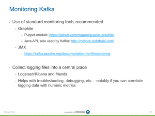 Verisign Public
Monitoring Kafka
• Use of standard monitoring tools recommended
• Graphite
• Puppet module: https://github...