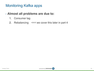 Verisign Public
Monitoring Kafka apps
• Almost all problems are due to:
1. Consumer lag
2. Rebalancing <<< we cover this l...
