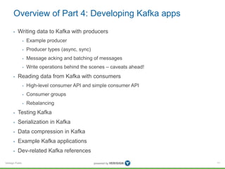 Verisign Public
Overview of Part 4: Developing Kafka apps
• Writing data to Kafka with producers
• Example producer
• Prod...