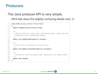 Verisign Public
Producers
• The Java producer API is very simple.
• We’ll talk about the slightly confusing details next. ...