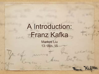 A Introduction:
Franz Kafka
Markus Liu
13. Jan. 15
 