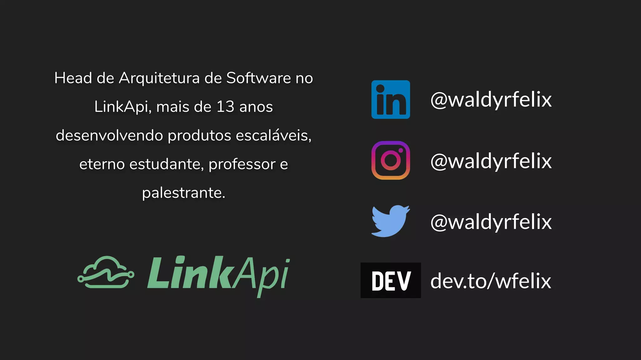 @waldyrfelix @waldyrfelix @waldyrfelix dev.to/wfelix Head de Arquitetura de Software no LinkApi, mais de 13 anos desenvolvendo produtos escaláveis, eterno estudante, professor e palestrante. 