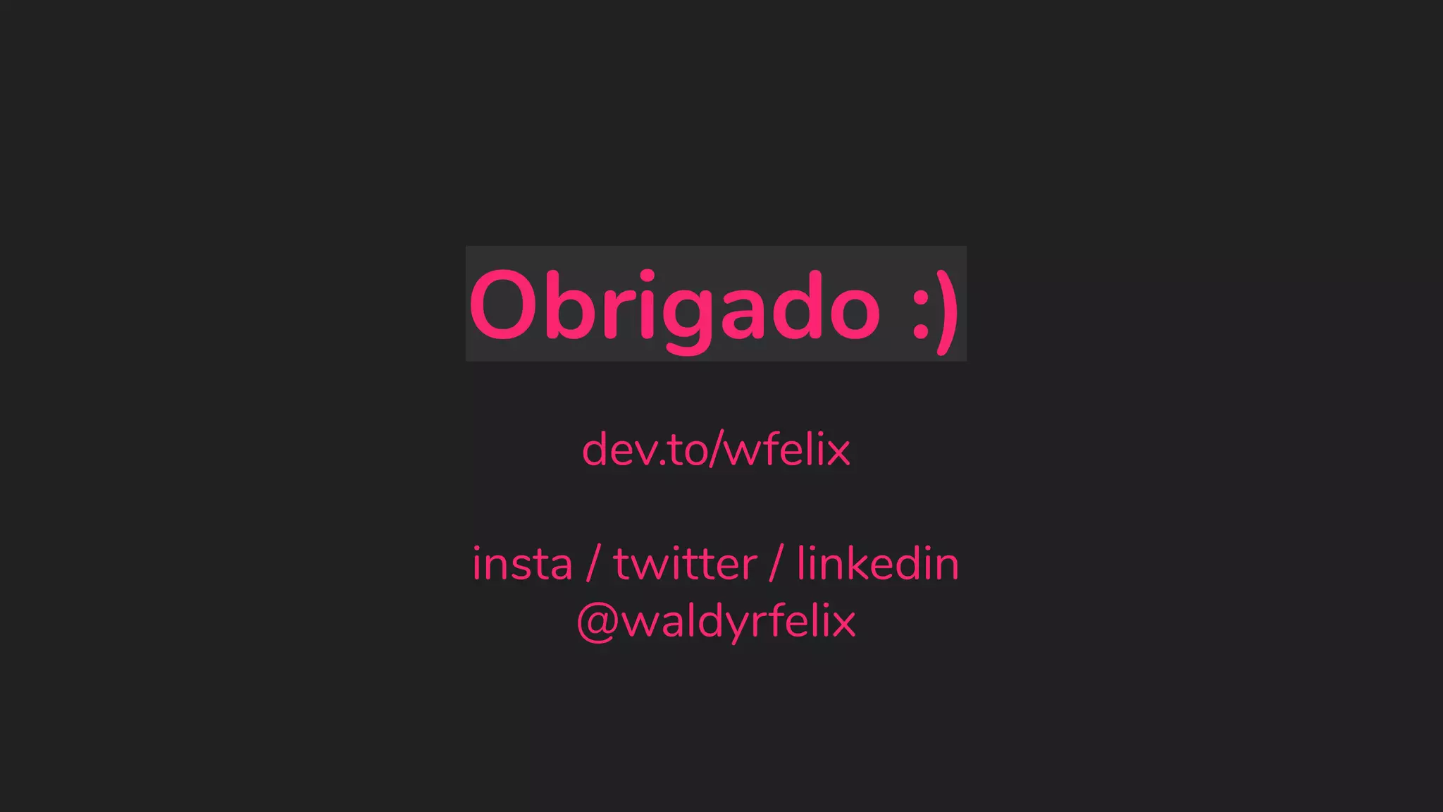 Obrigado :) dev.to/wfelix insta / twitter / linkedin @waldyrfelix 