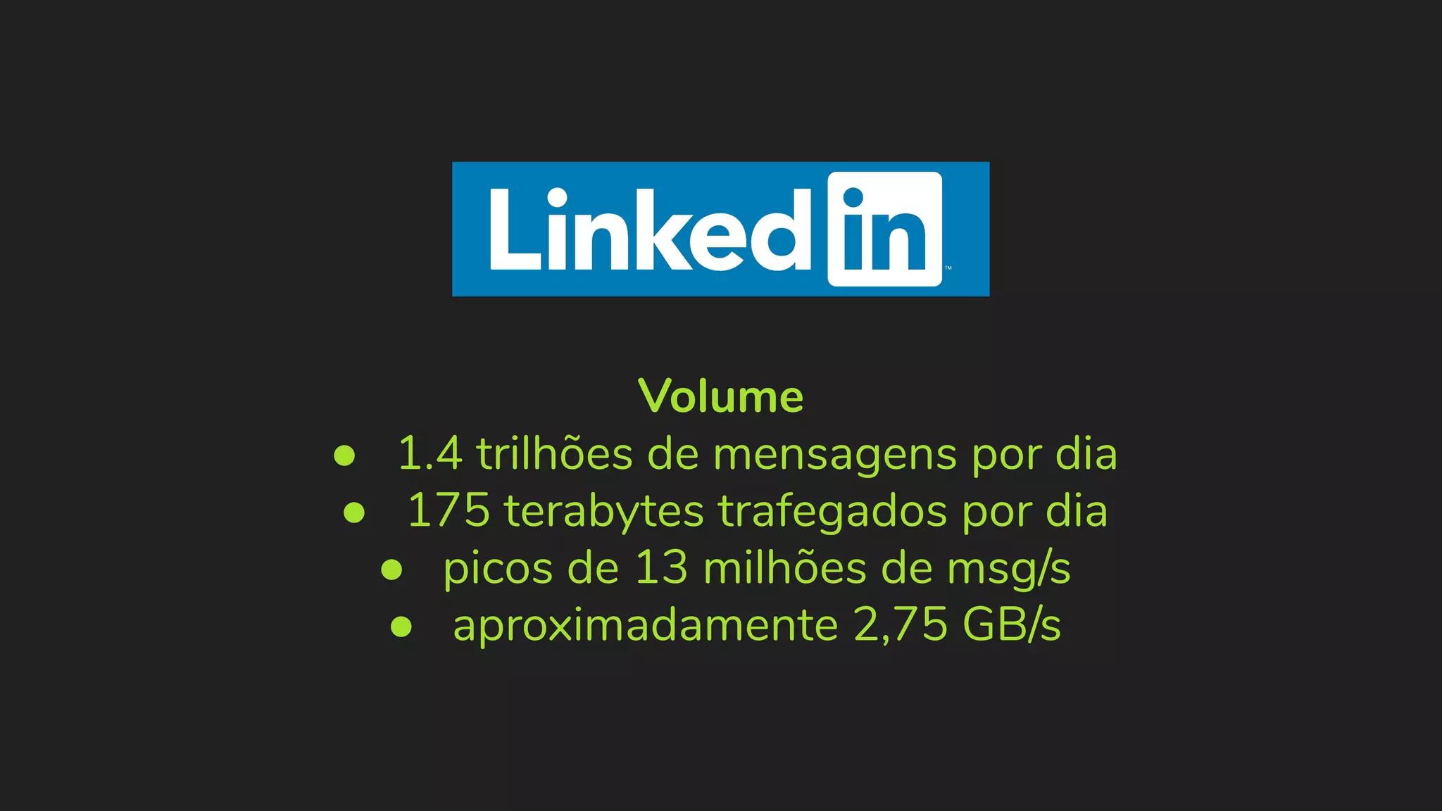 Volume ● 1.4 trilhões de mensagens por dia ● 175 terabytes trafegados por dia ● picos de 13 milhões de msg/s ● aproximadamente 2,75 GB/s 