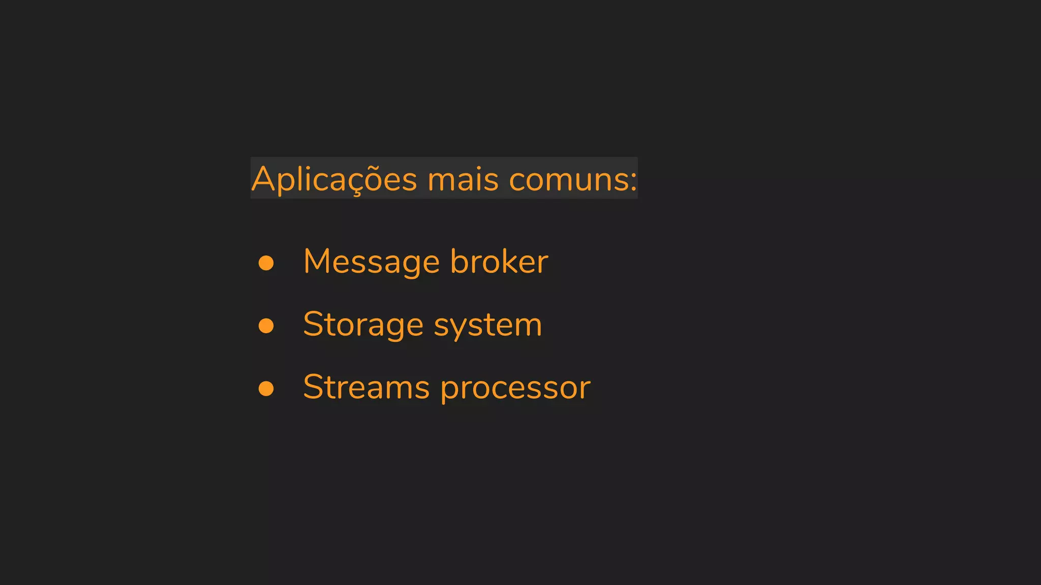 Aplicações mais comuns: ● Message broker ● Storage system ● Streams processor 