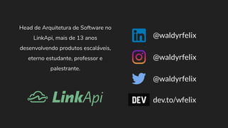 @waldyrfelix
@waldyrfelix
@waldyrfelix
dev.to/wfelix
Head de Arquitetura de Software no
LinkApi, mais de 13 anos
desenvolvendo produtos escaláveis,
eterno estudante, professor e
palestrante.
 