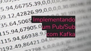 Implementando
um Pub/Sub
com Kafka
 