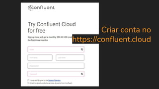 Criar conta no
https://conﬂuent.cloud
 