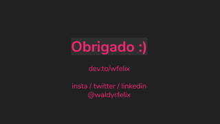 Obrigado :)
dev.to/wfelix
insta / twitter / linkedin
@waldyrfelix
 