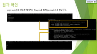 결과 확인
kopo-topic으로 전송한 메시지는 Streams를 통해 javatopic으로 전달된다.
stream, to
 