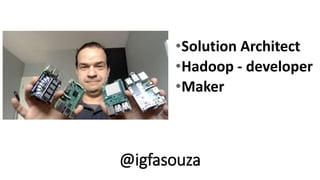 •Solution Architect
•Hadoop - developer
•Maker
@igfasouza
 