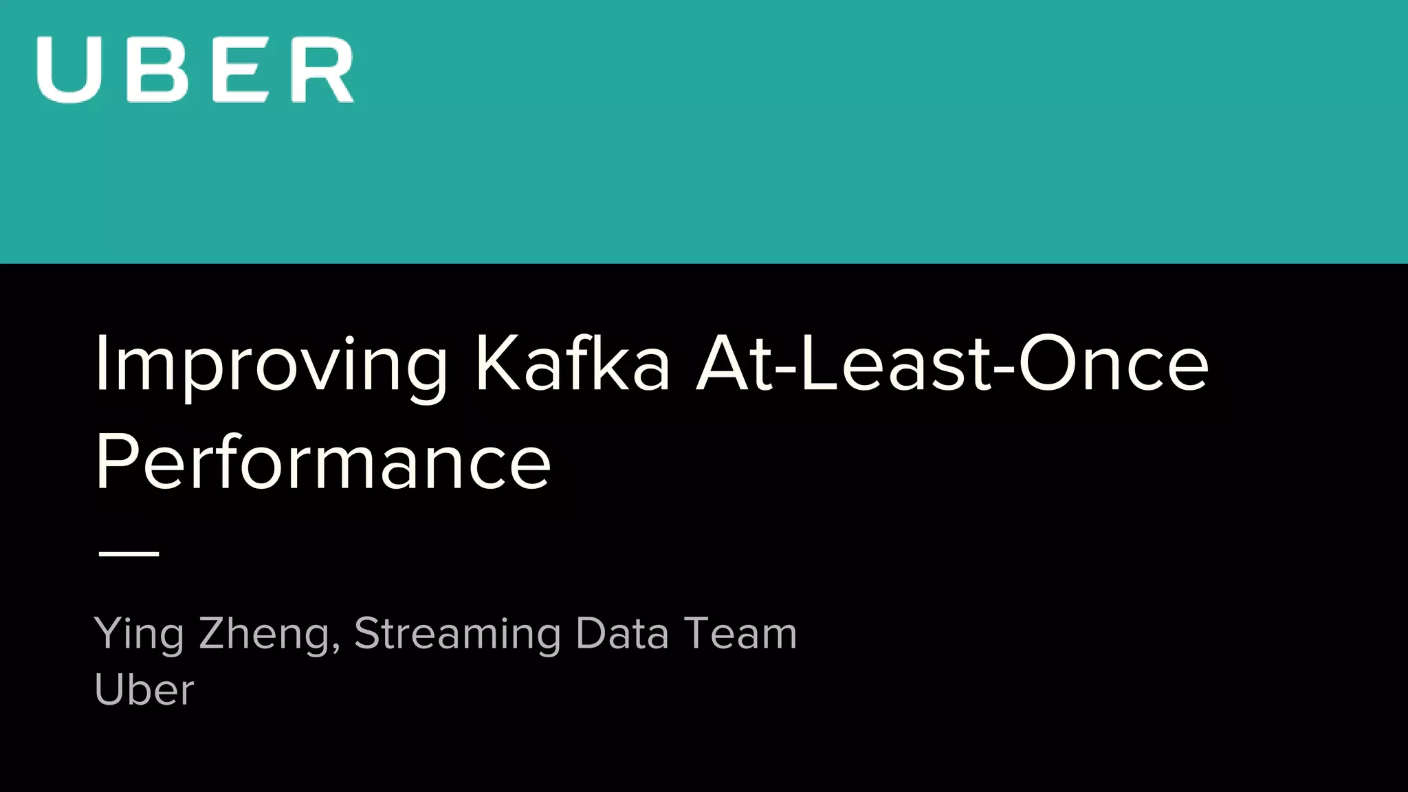 Improving Kafka At-Least-Once
Performance
Ying Zheng, Streaming Data Team
Uber
 