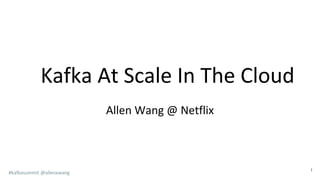 #kafkasummit @allenxwang
Kafka At Scale In The Cloud
1
Allen Wang @ Netflix
 