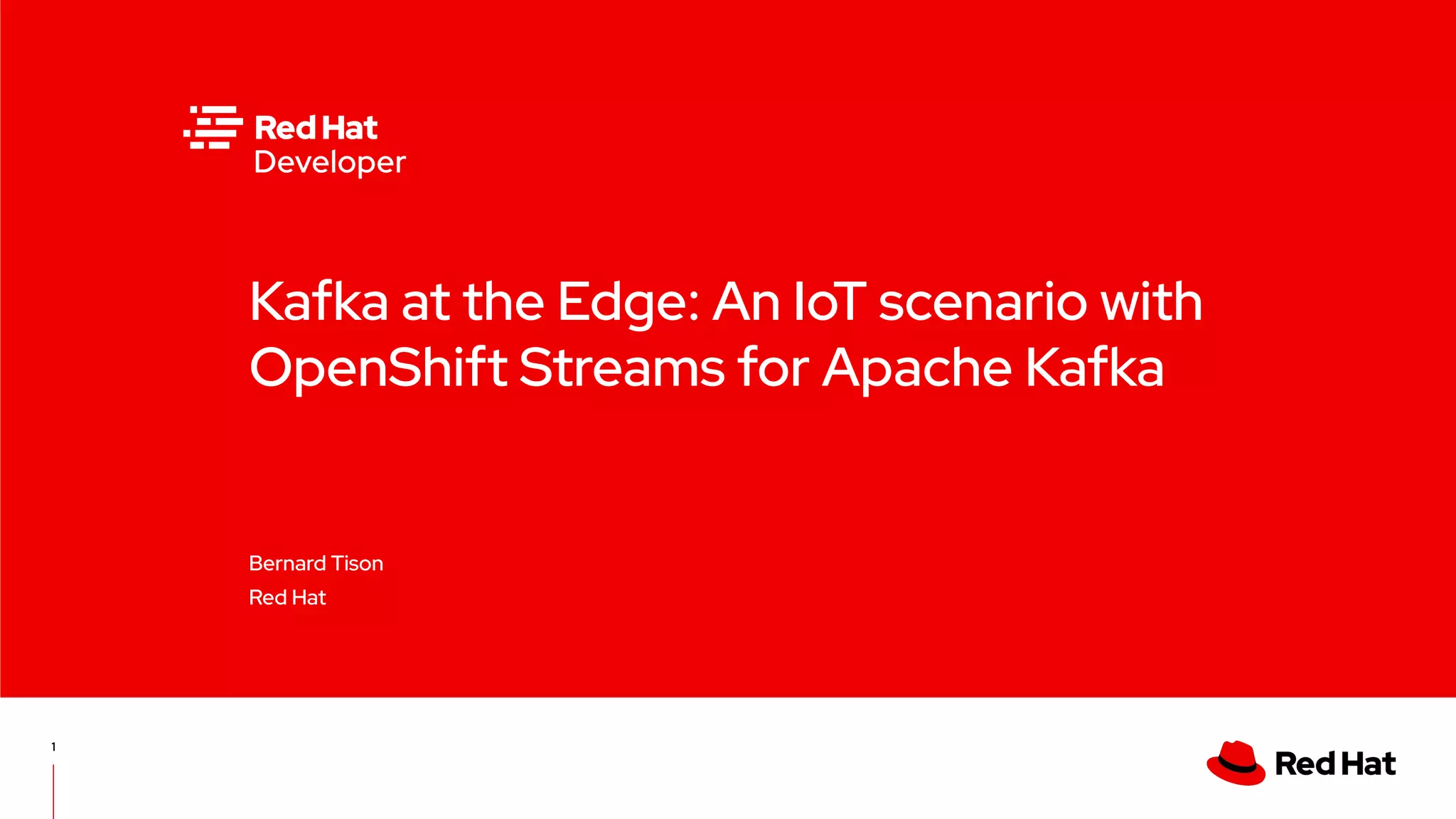 Kafka at the Edge: An IoT scenario with OpenShift Streams for Apache Kafka Bernard Tison Red Hat 1 