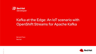 Kafka at the Edge: An IoT scenario with
OpenShift Streams for Apache Kafka
Bernard Tison
Red Hat
1
 