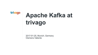 Apache Kafka at
trivago
2017-01-25, Munich, Germany
Clemens Valiente
 