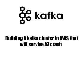 Building A kafka cluster in AWS that
will survive AZ crash
 