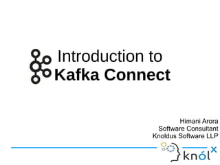 Introduction to
Kafka Connect
Himani Arora
Software Consultant
Knoldus Software LLP
 