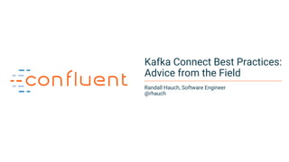 1
Kafka Connect Best Practices:
Advice from the Field
Randall Hauch, Software Engineer
@rhauch
 