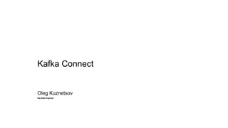 Kafka Connect
Oleg Kuznetsov
Big Data Engineer
 