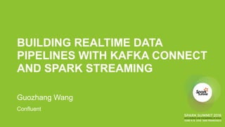 BUILDING REALTIME DATA
PIPELINES WITH KAFKA CONNECT
AND SPARK STREAMING
Guozhang Wang
Confluent
 