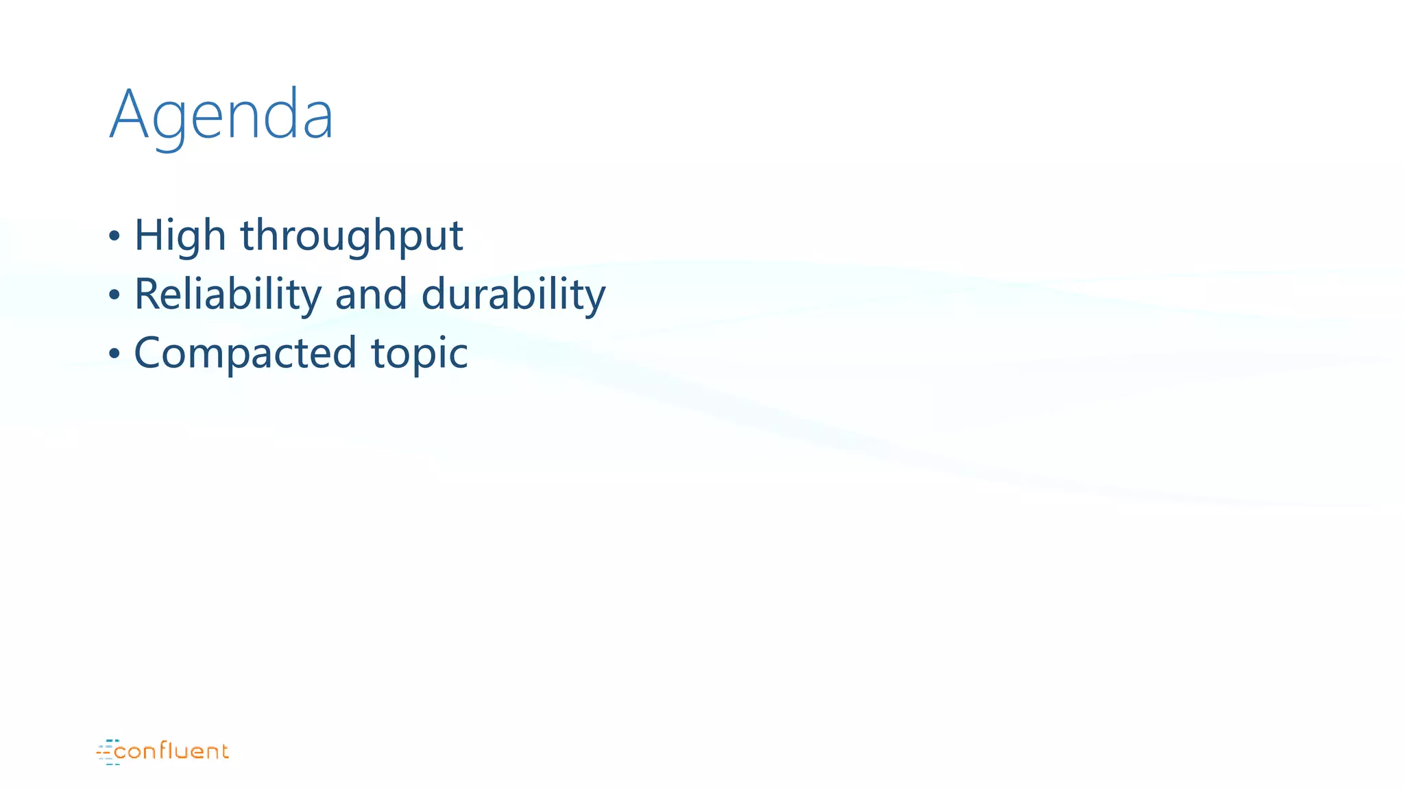 Agenda
• High throughput
• Reliability and durability
• Compacted topic
 